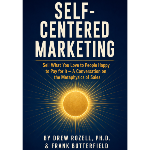 Self-Centered Marketing: Sell What You Love to People Happy to Pay for It — A Conversation on the Metaphysics of Sales