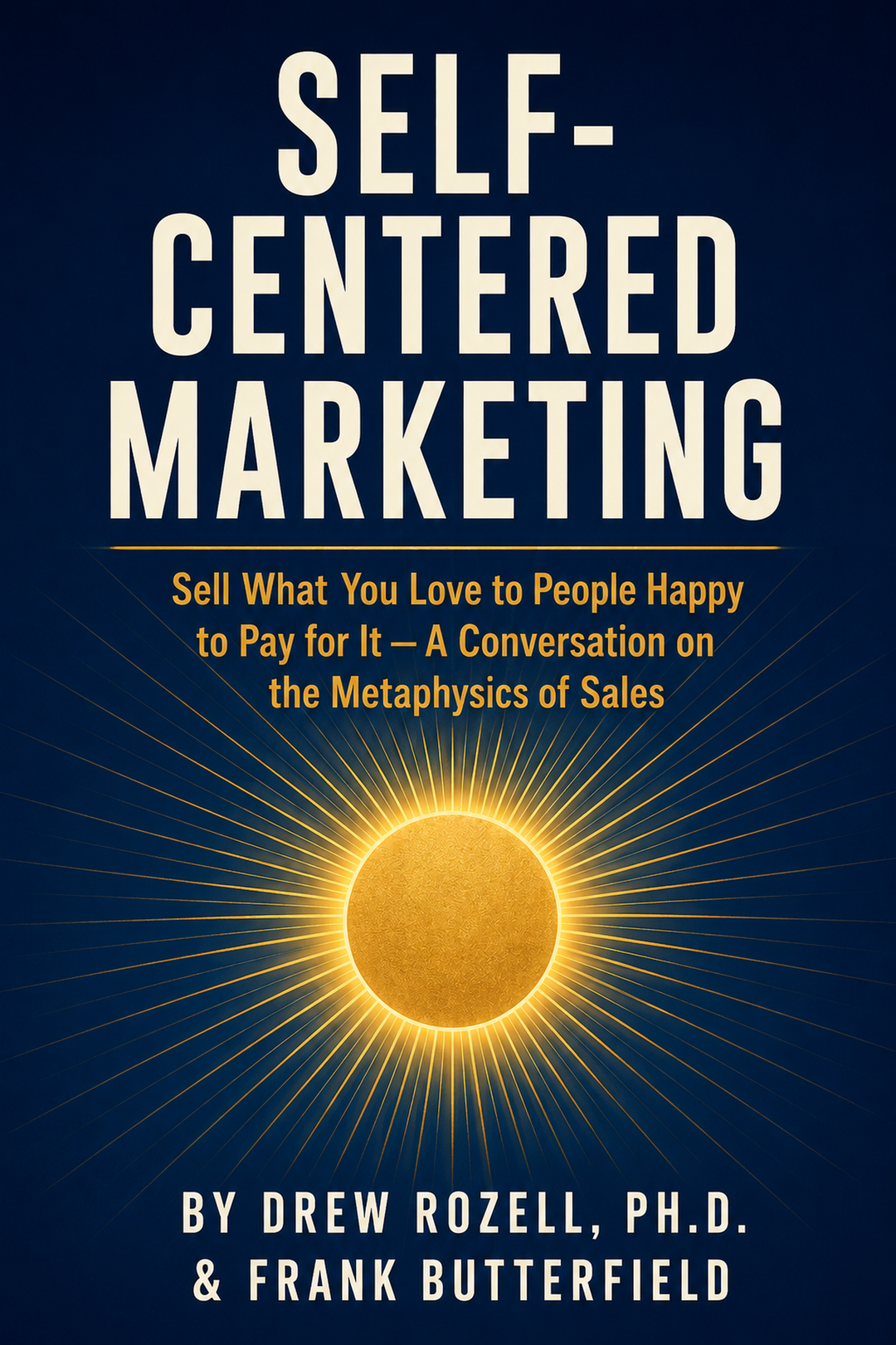 Self-Centered Marketing: Sell What You Love to People Happy to Pay for It — A Conversation on the Metaphysics of Sales